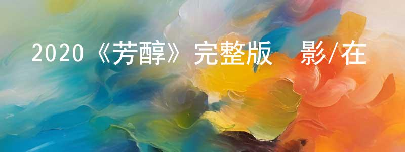 鮑世明發布2020《芳醇》完整版電影/在線觀看/百度云-美劇天堂